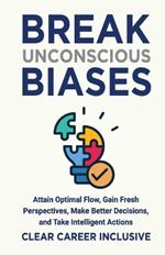 Break Unconscious Biases: Attain Optimal Flow, Gain Fresh Perspectives, Make Better Decisions, and Take Intelligent Actions