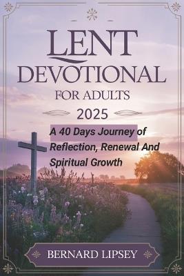 Lent Devotional for Adults 2025: A 40 Days Journey of Reflection, Renewal, and Spiritual Growth - Bernard Lipsey - cover