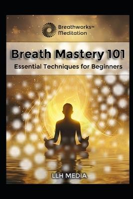 Breath Mastery 101: Essential Techniques for Beginners - Llh Media - cover