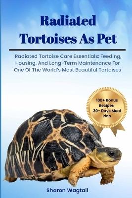 Radiated Tortoises as Pet: Radiated Tortoise Care Essentials: Feeding, Housing, And Long-Term Maintenance for One of The World's Most Beautiful Tortoises - Sharon Wagtail - cover