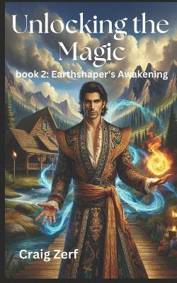 Unlocking the magic - book 2: Earthshaper's Awakening: An Heroic Fantasy of Magic, Survival, and Rebellion - Craig Zerf - cover