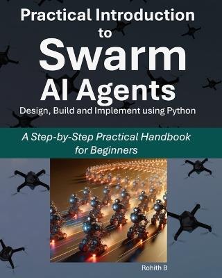 Practical Introduction to Swarm AI Agents: A Step-by-Step Practical Handbook for Beginners - Rohith B - cover