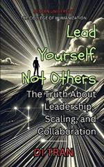 Lead Yourself, Not Others: The Truth About Leadership, Scaling, and Collaboration