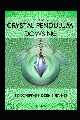 A Guide to Crystal Pendulum Dowsing: Discovering Hidden Energies - Llh Media - cover