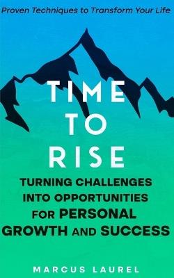 Time to Rise: Turning Challenges into Opportunities for Personal Growth and Success: Proven Techniques to Transform Your Life - Marcus Laurel - cover