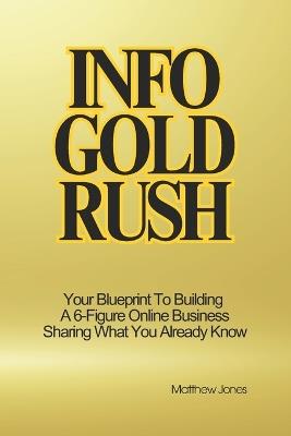 Info Gold Rush: Your Blueprint To Building A 6-Figure Online Business Sharing What You Already Know - Matthew Jones - cover
