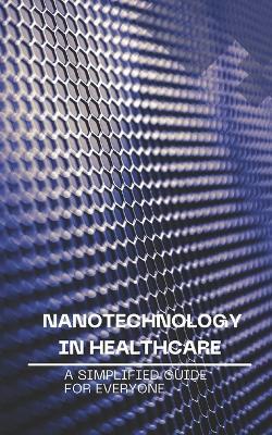 Nanotechnology in Healthcare: A Simplified Guide for Everyone - Nova Martian - cover