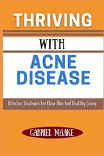 Thriving With Acne Disease: Effective Strategies For Clear Skin And Healthy Living