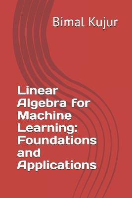 Linear Algebra for Machine Learning: Foundations and Applications - Bimal Kujur - cover