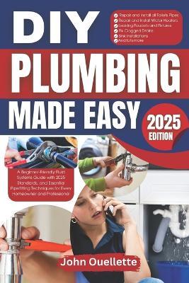 DIY Plumbing Made Easy: A Beginner-Friendly Fluid Systems Guide with 2025 Standards, and Essential Pipefitting Techniques for Every Homeowner and Professional - John Ouellette - cover