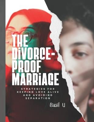 The Divorce Proof Marriage: Strategies for Keeping Love Alive and Avoiding Separation - Basil U - cover