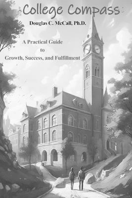 College Compass: A Practical Guide to Growth, Success, and Fulfillment - Douglas C McCall - cover