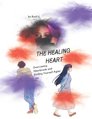 The Healing Heart: Overcoming Heartbreak and Finding Yourself Again - Basil U - cover