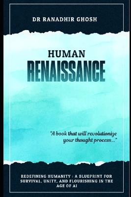 Human Renaissance: Redefining Humanity: A Blueprint for Survival, Unity, and Flourishing in the Age of AI - Ranadhir Ghosh - cover