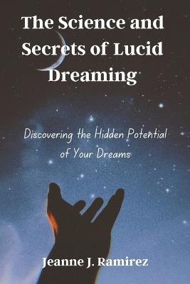 The Science and Secrets of Lucid Dreaming: Discovering the Hidden Potential of Your Dreams - Jeanne J Ramirez - cover