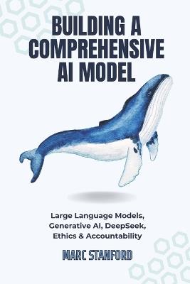 Building a Comprehensive AI Model: Large Language Models, Generative AI, DeepSeek, Ethics & Accountability - Marc Stanford - cover