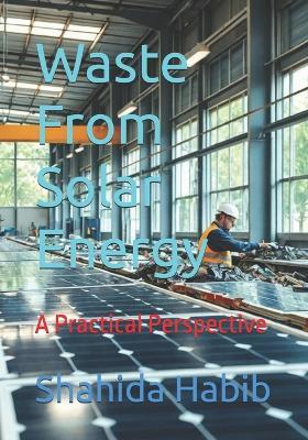 Waste From Solar Energy: A Practical Perspective - Shahida Habib - cover
