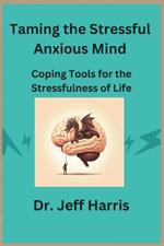 Taming the Stressful Anxious Mind: Coping Tools for the Stressfulness of Life