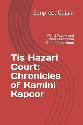 Tis Hazari Court: Chronicles of Kamini Kapoor: Weird, Wacky, and Wild Cases from Delhi's Courtroom - Sunpreet Gujahi - cover