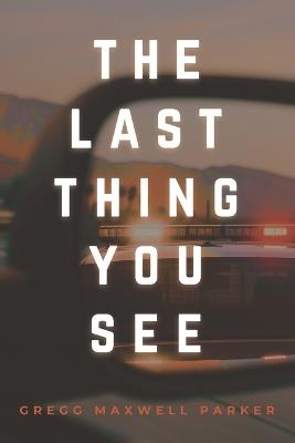 The Last Thing You See - Gregg Maxwell Parker - cover