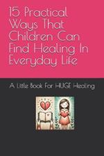 The Children's Book Of Healing: 15 Practical Ways That Children Can Find Healing In Everyday Life