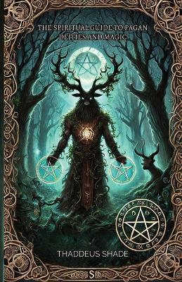 The Spiritual Guide to Pagan Deities and Magic: Pagan Gods, Archetypes, and Sacred Myths - Thaddeus Shade - cover