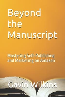 Beyond the Manuscript: Mastering Self-Publishing and Marketing on Amazon - Gavin Wilkins - cover