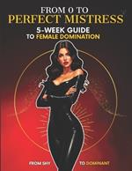 From 0 to Perfect Mistress: 5 Week Guide to Female Domiation. From Shy Girl to Dominant Woman. Femdom BDSM Sessions Ideas with Kinks and Fetishes for Dominatrix.