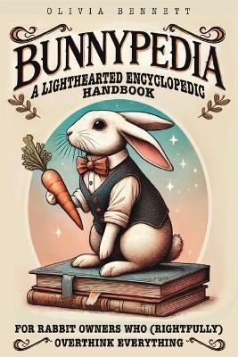 Bunnypedia: A Lighthearted Encyclopedic Handbook for Rabbit Owners Who (Rightfully) Overthink Everything - Olivia Bennett - cover