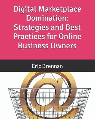 Digital Marketplace Domination: Strategies and Best Practices for Online Business Owners - Eric Brennan - cover