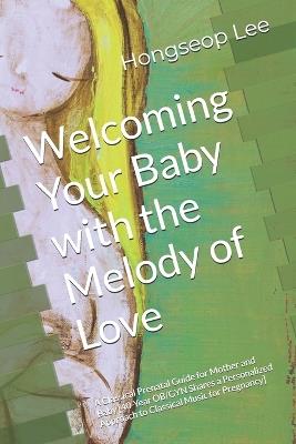 Welcoming Your Baby with the Melody of Love: A Classical Prenatal Guide for Mother and Baby [40-Year OB/GYN Shares a Personalized Approach to Classical Music for Pregnancy] - Hongseop Lee - cover