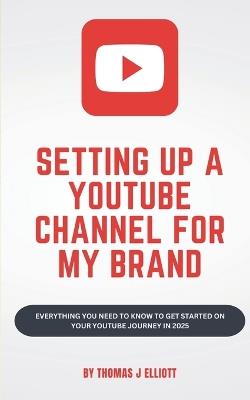 Setting up a YouTube channel for my brand: Everything you need to know to get started on your YouTube journey in 2025 - Thomas James Elliott - cover