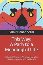 This Way: A Path to a Meaningful Life: Following Timeless Principles for a Life of Love, Purpose, and Fulfillment