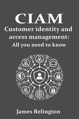 CIAM Customer Identity and Access Management: All you need to know - James Relington - cover