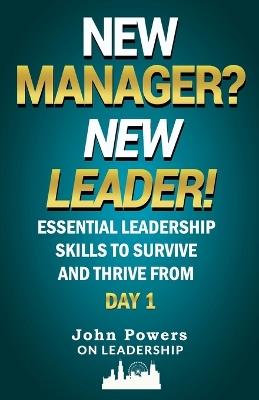 New Manager? New Leader!: Essential Leadership Skills to Survive and Thrive from Day 1 - John Powers - cover