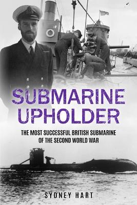 Submarine Upholder: The Most Successful British Submarine of the Second World War - Sydney Hart - cover