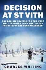 Decision at St Vith: The Decisive Battle for the West Wall Frontier Town That Broke the Back of the German Assault