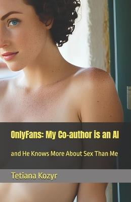 OnlyFans: My Co-author is an AI: and He Knows More About Sex Than Me - Tetiana Kozyr - cover