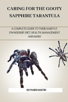 Caring for the Gooty Sapphire Tarantula: A Complete Guide to Their Habitat, Ownership, Diet, Health, Management and More - Reynard Martin - cover