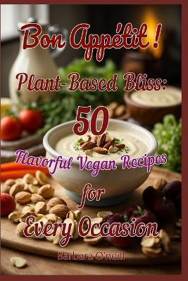 Bon Appetit! Plant-Based Bliss: 50 Flavorful Vegan Recipes for Every Occasion - Tania O'Neill,Barbara O'Neill - cover
