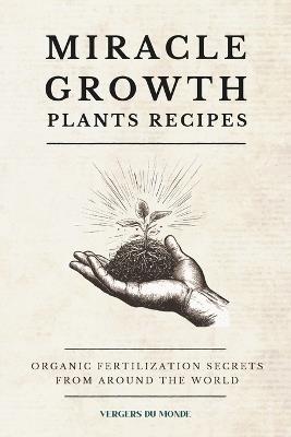 Miracle Growth Plants Recipes: Organic Fertilization Secrets from Around the World - Vergers Du Monde - cover
