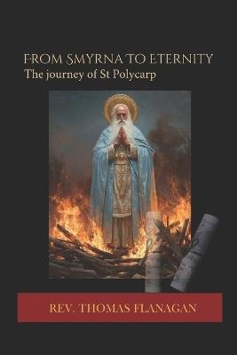 From Smyrna to Eternity: The journey of St Polycarp - Thomas Flanagan - cover