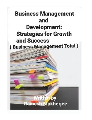 Business Management and Development: Strategies for Growth and Success: Business Management Total - Ramesh Mukherjee - cover