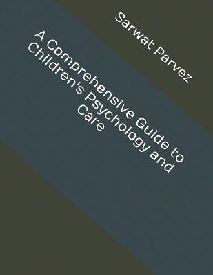 A Comprehensive Guide to Children's Psychology and Care - Sarwat Parvez - cover
