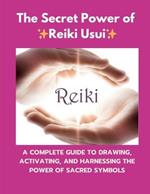 The Secret Power of Reiki Usui: A complete guide to drawing activating, and harnessing the power of sacred symbols.