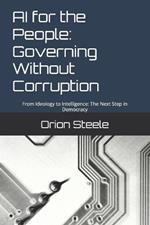 AI for the People: Governing Without Corruption: From Ideology to Intelligence: The Next Step in Democracy