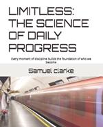 Limitless: THE SCIENCE OF DAILY PROGRESS: Every moment of discipline builds the foundation of who we become