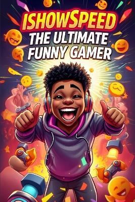 IShowSpeed The Ultimate Funny Gamer: A Crazy Adventure of Laughter and Chaos - Zack Kay - cover
