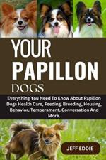 Your Papillon Dogs: Everything You Need To Know About Papillon Dogs Health Care, Feeding, Breeding, Housing, Behavior, Temperament, Conversation And More.