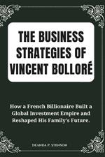 The Business Strategies of Vincent Bolloré: How a French Billionaire Built a Global Investment Empire and Reshaped His Family's Future.